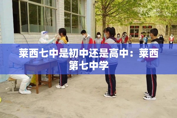 莱西七中是初中还是高中：莱西第七中学
