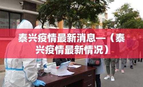 泰兴疫情最新消息—(泰兴疫情最新情况)