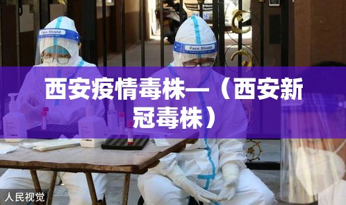 西安疫情毒株—（西安新冠毒株）