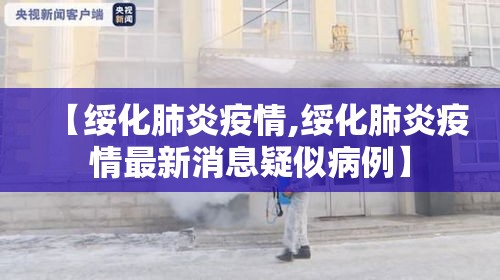 【绥化肺炎疫情,绥化肺炎疫情最新消息疑似病例】