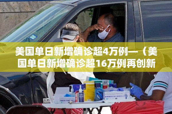 美国单日新增确诊超4万例—(美国单日新增确诊超16万例再创新高) 美国单日新增确诊超4万例—(美国单日新增确诊超16万例再创新高)