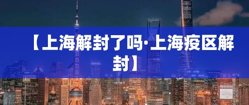 【上海解封了吗·上海疫区解封】