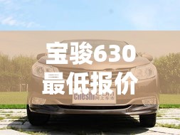 宝骏630最低报价 → 宝骏6302020年报价