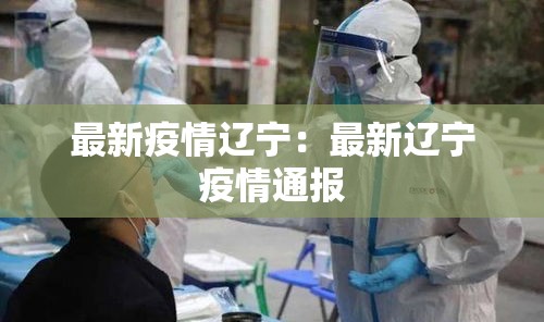 最新疫情辽宁：最新辽宁疫情通报