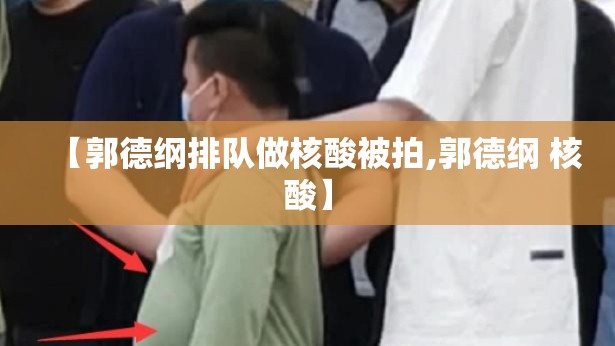 【郭德纲排队做核酸被拍,郭德纲 核酸】
