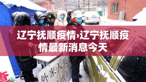 辽宁抚顺疫情›辽宁抚顺疫情最新消息今天