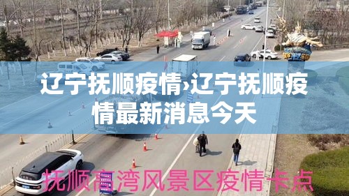 辽宁抚顺疫情›辽宁抚顺疫情最新消息今天 辽宁抚顺疫情›辽宁抚顺疫情最新消息今天