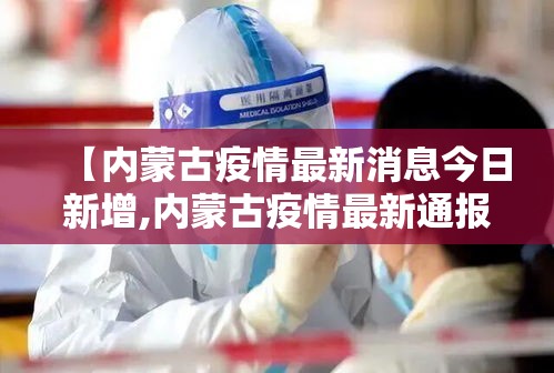 【内蒙古疫情最新消息今日新增,内蒙古疫情最新通报】 【内蒙古疫情最新消息今日新增,内蒙古疫情最新通报】