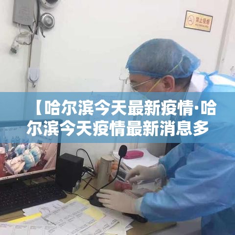 【哈尔滨今天最新疫情·哈尔滨今天疫情最新消息多少例了】