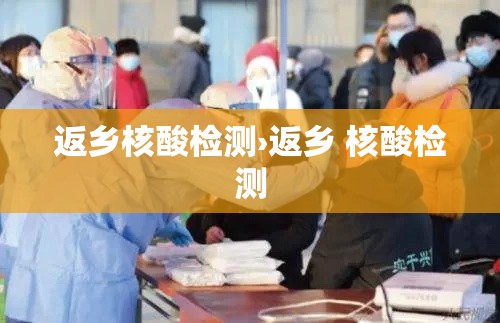 返乡核酸检测›返乡 核酸检测