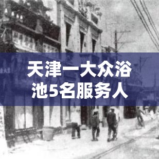 天津一大众浴池5名服务人员阳性—（天津最好的大众浴池）