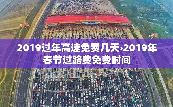 2019过年高速免费几天›2019年春节过路费免费时间