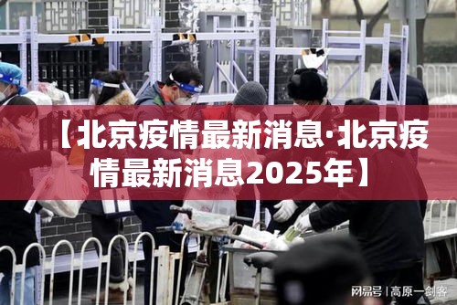 【北京疫情最新消息·北京疫情最新消息2025年】 【北京疫情最新消息·北京疫情最新消息2025年】