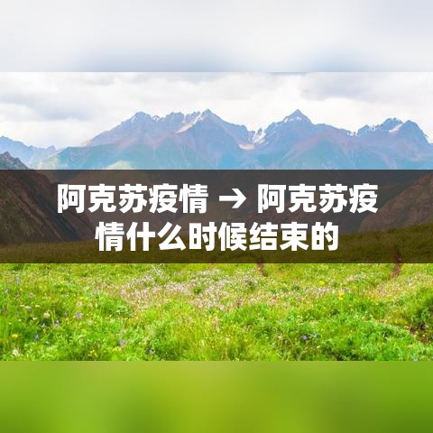 阿克苏疫情 → 阿克苏疫情什么时候结束的