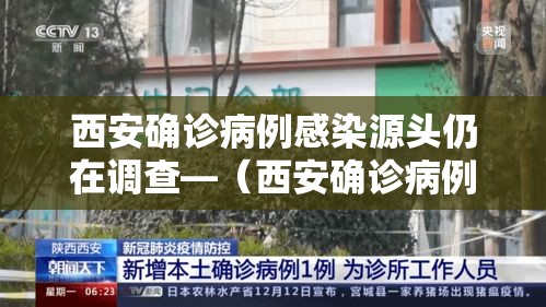 西安确诊病例感染源头仍在调查—（西安确诊病例行动轨迹）