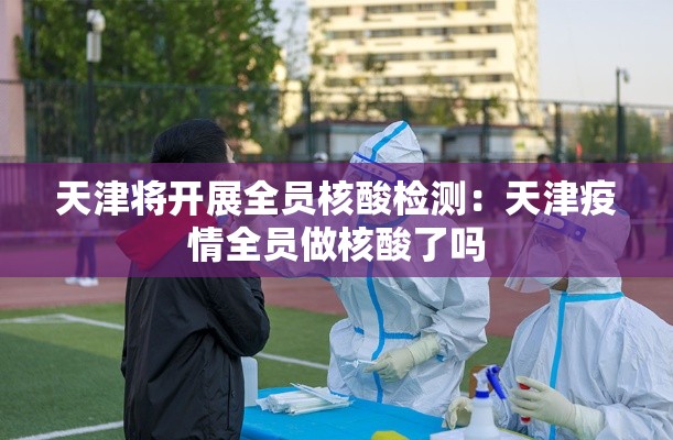 天津将开展全员核酸检测：天津疫情全员做核酸了吗