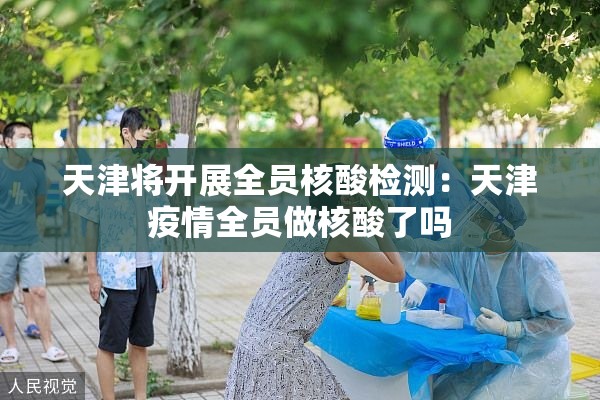 天津将开展全员核酸检测：天津疫情全员做核酸了吗