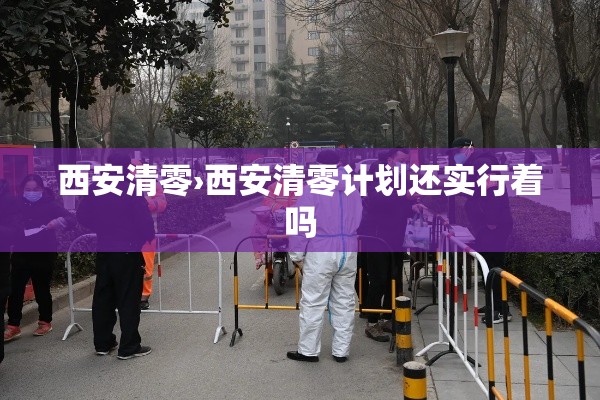 西安清零›西安清零计划还实行着吗