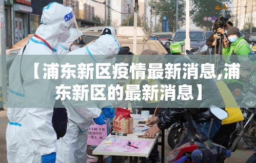 【浦东新区疫情最新消息,浦东新区的最新消息】