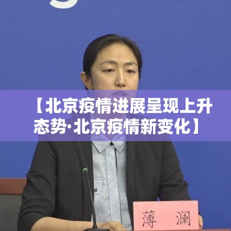 【北京疫情进展呈现上升态势·北京疫情新变化】 【北京疫情进展呈现上升态势·北京疫情新变化】
