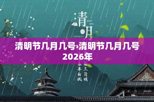 清明节几月几号›清明节几月几号2026年 清明节几月几号›清明节几月几号2026年