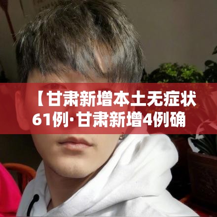 【甘肃新增本土无症状61例·甘肃新增4例确诊病例,累计确诊71例,新增疑似病例5例】