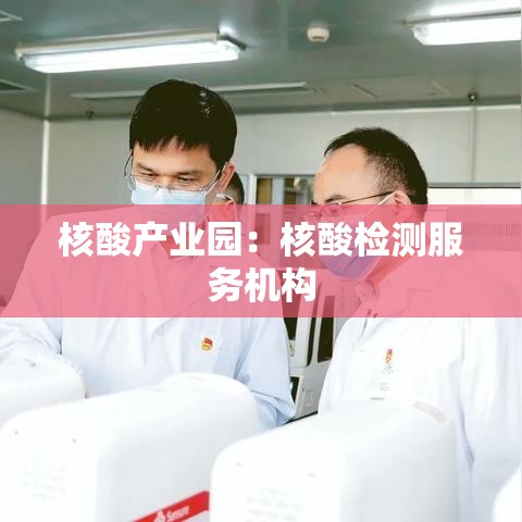 核酸产业园:核酸检测服务机构 核酸产业园:核酸检测服务机构