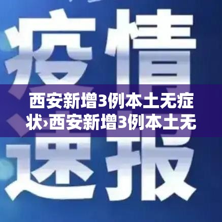 西安新增3例本土无症状›西安新增3例本土无症状感染者 西安新增3例本土无症状›西安新增3例本土无症状感染者
