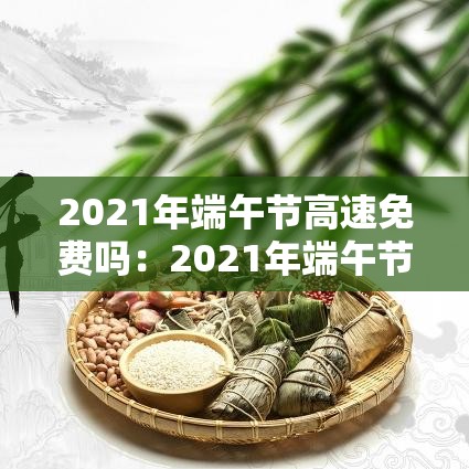 2021年端午节高速免费吗：2021年端午节高速免费几天