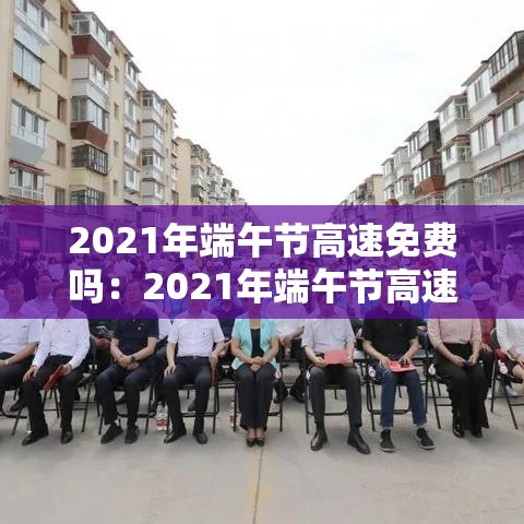 2021年端午节高速免费吗：2021年端午节高速免费几天