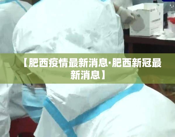【肥西疫情最新消息·肥西新冠最新消息】