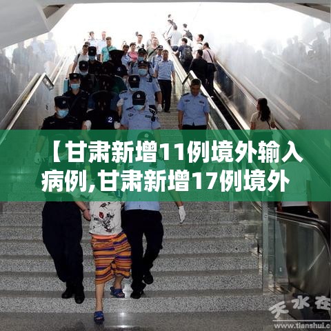 【甘肃新增11例境外输入病例,甘肃新增17例境外输入病例】