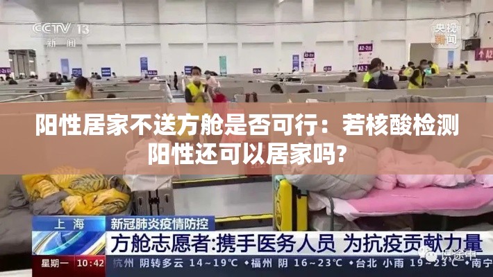 阳性居家不送方舱是否可行：若核酸检测阳性还可以居家吗?