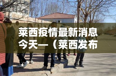 莱西疫情最新消息今天—（莱西发布疫情实时动态）