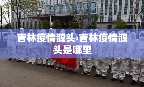 吉林疫情源头›吉林疫情源头是哪里