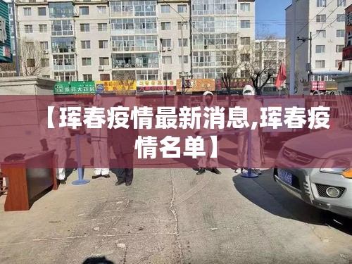 【珲春疫情最新消息,珲春疫情名单】