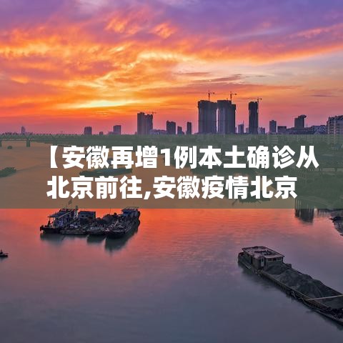 【安徽再增1例本土确诊从北京前往,安徽疫情北京轨迹】