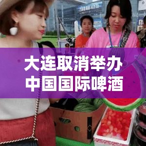 大连取消举办中国国际啤酒节›大连取消国际啤酒节 新闻