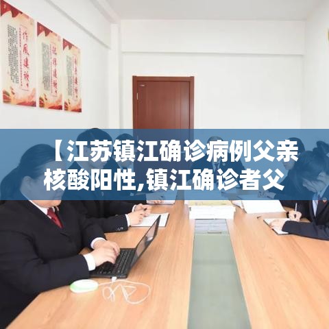 【江苏镇江确诊病例父亲核酸阳性,镇江确诊者父亲核酸呈阳性】 【江苏镇江确诊病例父亲核酸阳性,镇江确诊者父亲核酸呈阳性】