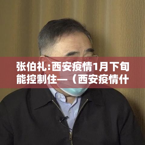 张伯礼:西安疫情1月下旬能控制住—（西安疫情什么时候能控制住）