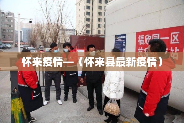 怀来疫情—（怀来县最新疫情）
