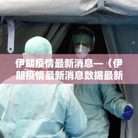 伊朗疫情最新消息—（伊朗疫情最新消息数据最新消息）