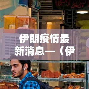 伊朗疫情最新消息—（伊朗疫情最新消息数据最新消息）