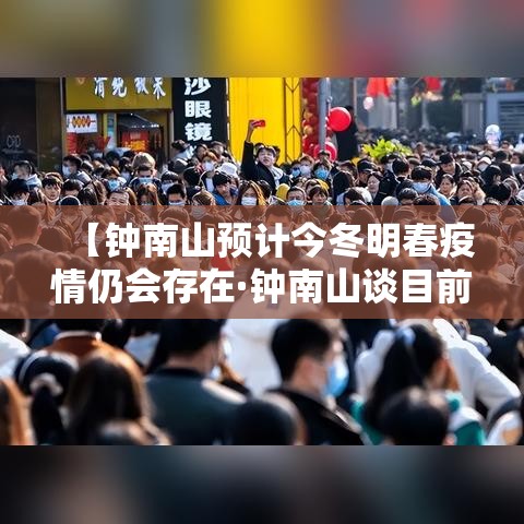 【钟南山预计今冬明春疫情仍会存在·钟南山谈目前疫情】