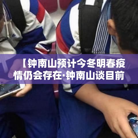 【钟南山预计今冬明春疫情仍会存在·钟南山谈目前疫情】