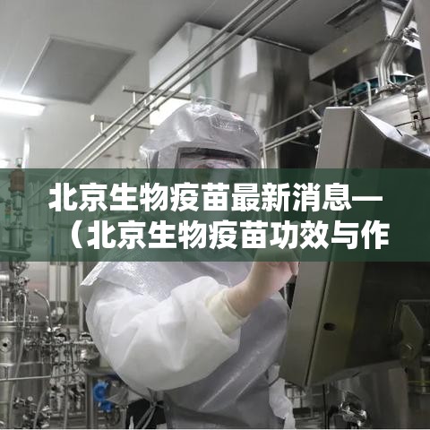 北京生物疫苗最新消息—（北京生物疫苗功效与作用）