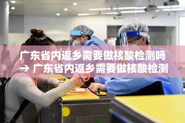 广东省内返乡需要做核酸检测吗 → 广东省内返乡需要做核酸检测吗今天