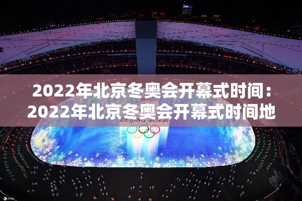 2022年北京冬奥会开幕式时间：2022年北京冬奥会开幕式时间地点