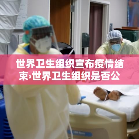 世界卫生组织宣布疫情结束›世界卫生组织是否公布疫情明年即将结束