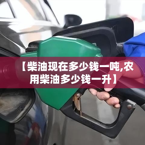 【柴油现在多少钱一吨,农用柴油多少钱一升】